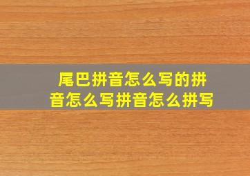 尾巴拼音怎么写的拼音怎么写拼音怎么拼写