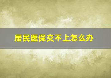 居民医保交不上怎么办