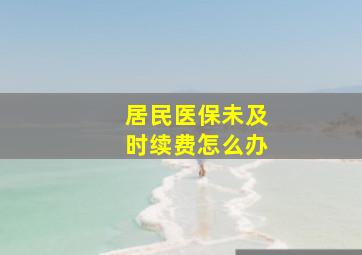 居民医保未及时续费怎么办