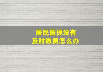 居民医保没有及时缴费怎么办