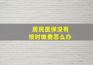 居民医保没有按时缴费怎么办