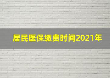 居民医保缴费时间2021年