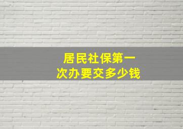 居民社保第一次办要交多少钱