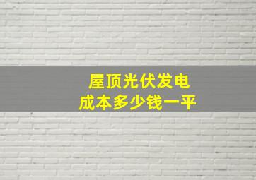 屋顶光伏发电成本多少钱一平