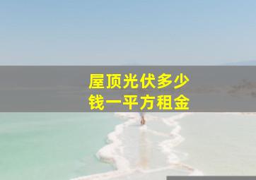 屋顶光伏多少钱一平方租金