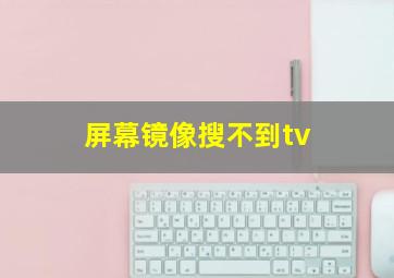 屏幕镜像搜不到tv