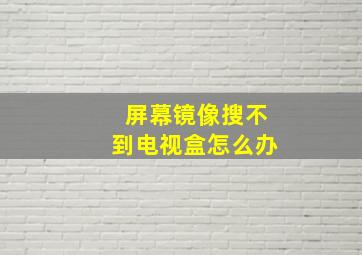 屏幕镜像搜不到电视盒怎么办