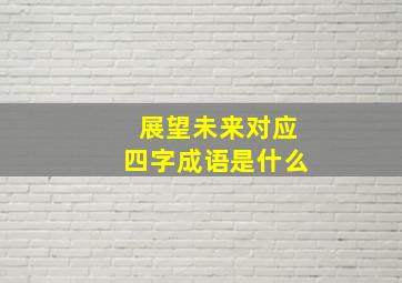 展望未来对应四字成语是什么