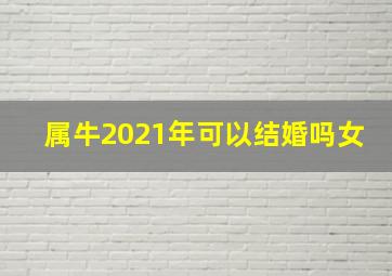 属牛2021年可以结婚吗女