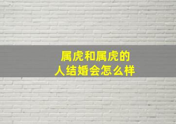 属虎和属虎的人结婚会怎么样