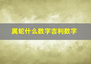 属蛇什么数字吉利数字