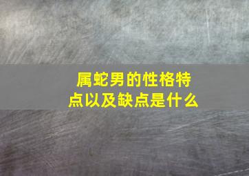 属蛇男的性格特点以及缺点是什么