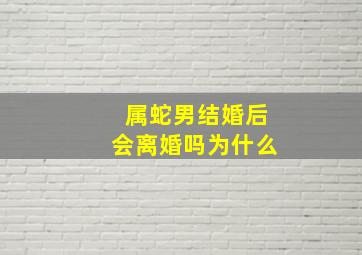 属蛇男结婚后会离婚吗为什么