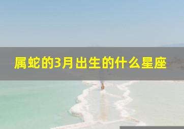 属蛇的3月出生的什么星座