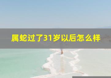 属蛇过了31岁以后怎么样