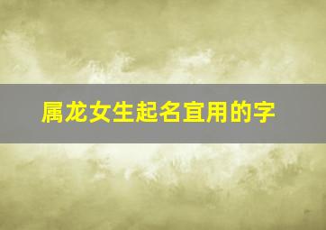 属龙女生起名宜用的字