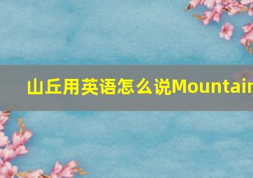 山丘用英语怎么说Mountain