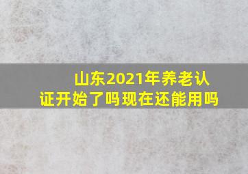 山东2021年养老认证开始了吗现在还能用吗