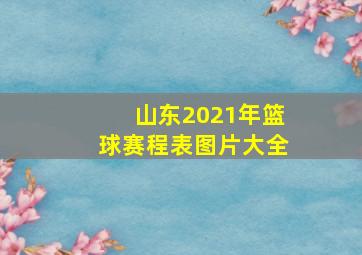 山东2021年篮球赛程表图片大全