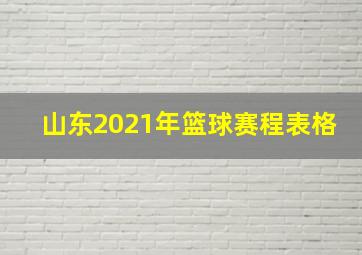 山东2021年篮球赛程表格