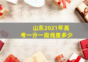 山东2021年高考一分一段线是多少