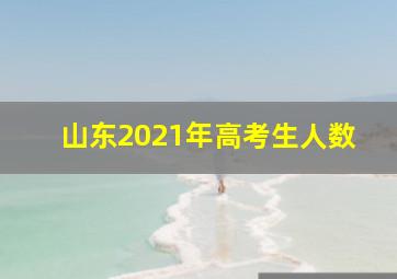 山东2021年高考生人数