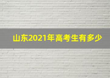 山东2021年高考生有多少