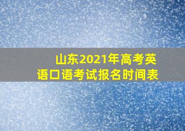 山东2021年高考英语口语考试报名时间表