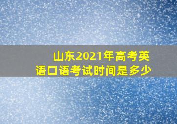 山东2021年高考英语口语考试时间是多少