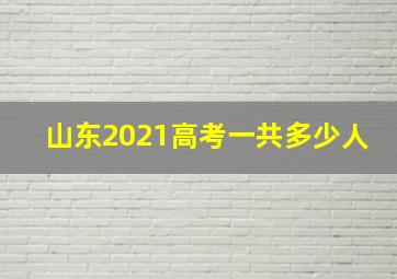 山东2021高考一共多少人