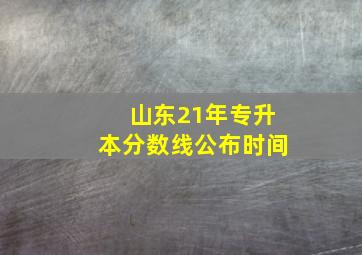 山东21年专升本分数线公布时间