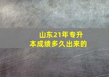 山东21年专升本成绩多久出来的