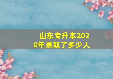 山东专升本2020年录取了多少人