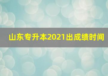 山东专升本2021出成绩时间