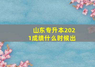 山东专升本2021成绩什么时候出