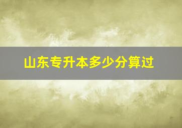 山东专升本多少分算过