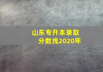 山东专升本录取分数线2020年