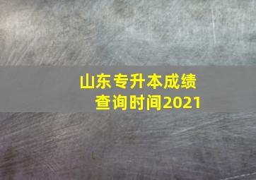 山东专升本成绩查询时间2021