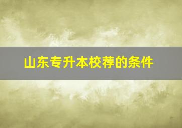 山东专升本校荐的条件