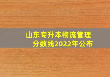 山东专升本物流管理分数线2022年公布