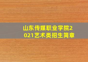 山东传媒职业学院2021艺术类招生简章