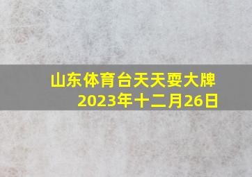 山东体育台天天耍大牌2023年十二月26日