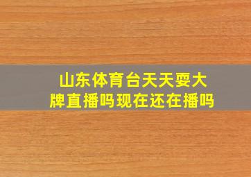 山东体育台天天耍大牌直播吗现在还在播吗