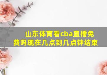 山东体育看cba直播免费吗现在几点到几点钟结束