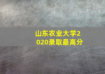 山东农业大学2020录取最高分