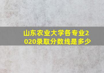 山东农业大学各专业2020录取分数线是多少