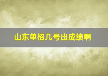 山东单招几号出成绩啊