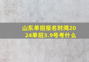 山东单招报名时间2024单招3.9号考什么