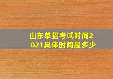 山东单招考试时间2021具体时间是多少