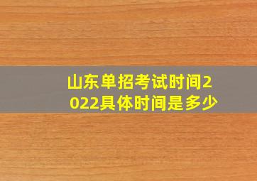 山东单招考试时间2022具体时间是多少